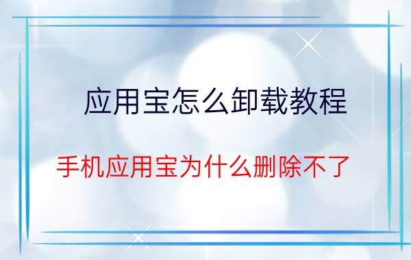 应用宝怎么卸载教程 手机应用宝为什么删除不了？